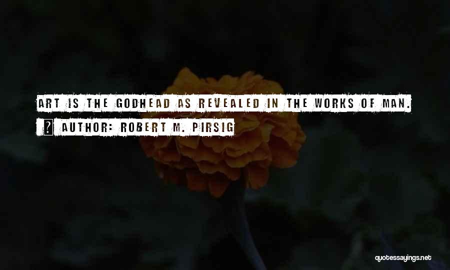 Robert M. Pirsig Quotes: Art Is The Godhead As Revealed In The Works Of Man.
