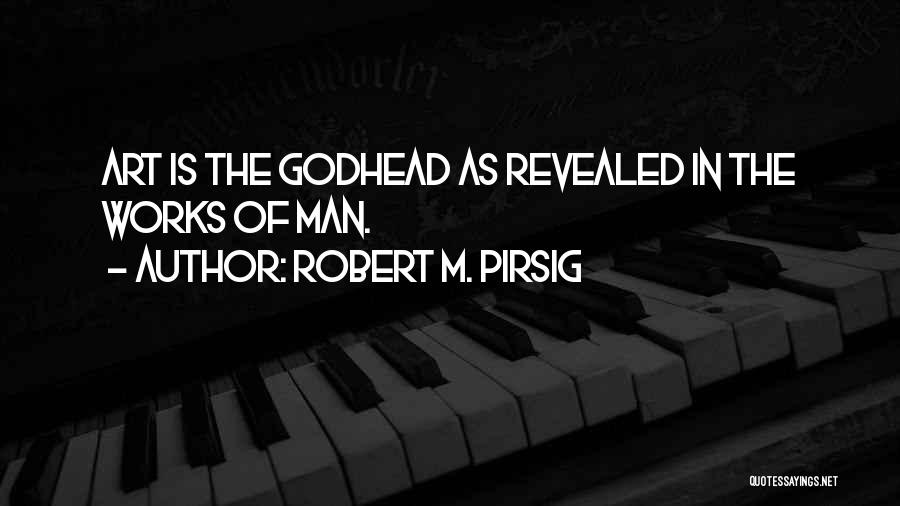 Robert M. Pirsig Quotes: Art Is The Godhead As Revealed In The Works Of Man.