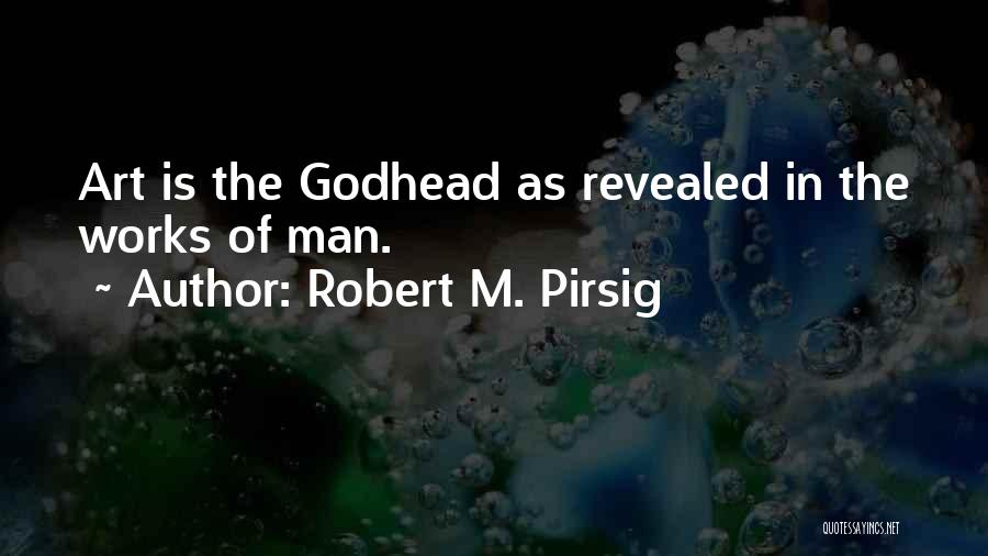 Robert M. Pirsig Quotes: Art Is The Godhead As Revealed In The Works Of Man.