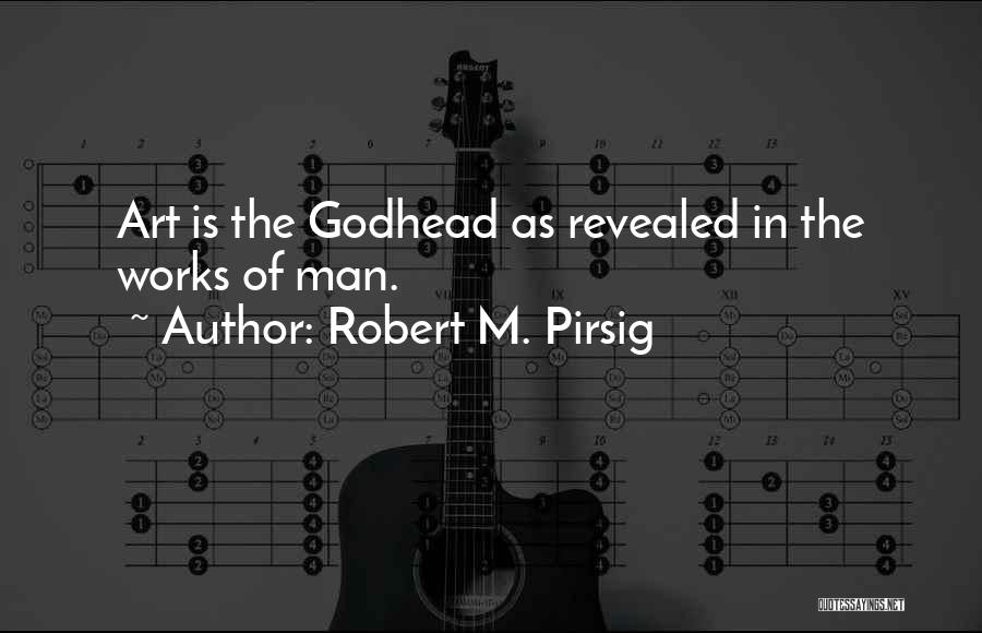 Robert M. Pirsig Quotes: Art Is The Godhead As Revealed In The Works Of Man.