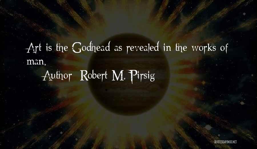 Robert M. Pirsig Quotes: Art Is The Godhead As Revealed In The Works Of Man.