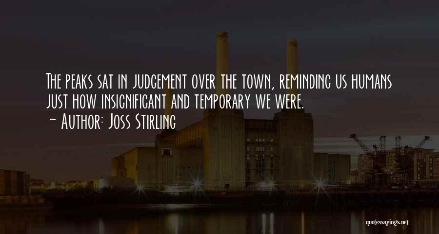 Joss Stirling Quotes: The Peaks Sat In Judgement Over The Town, Reminding Us Humans Just How Insignificant And Temporary We Were.