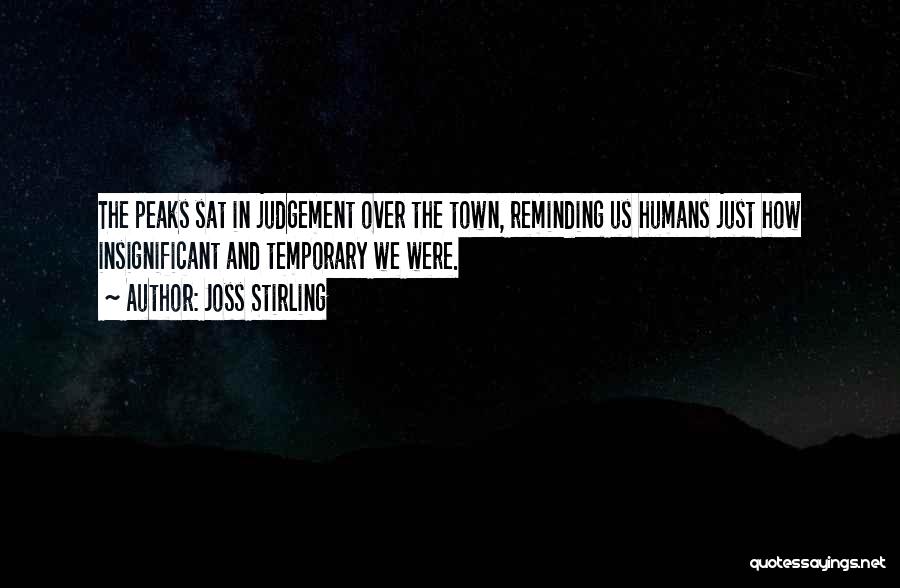 Joss Stirling Quotes: The Peaks Sat In Judgement Over The Town, Reminding Us Humans Just How Insignificant And Temporary We Were.