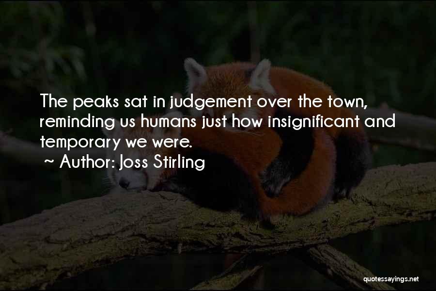 Joss Stirling Quotes: The Peaks Sat In Judgement Over The Town, Reminding Us Humans Just How Insignificant And Temporary We Were.