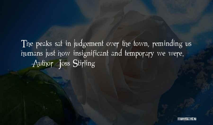 Joss Stirling Quotes: The Peaks Sat In Judgement Over The Town, Reminding Us Humans Just How Insignificant And Temporary We Were.