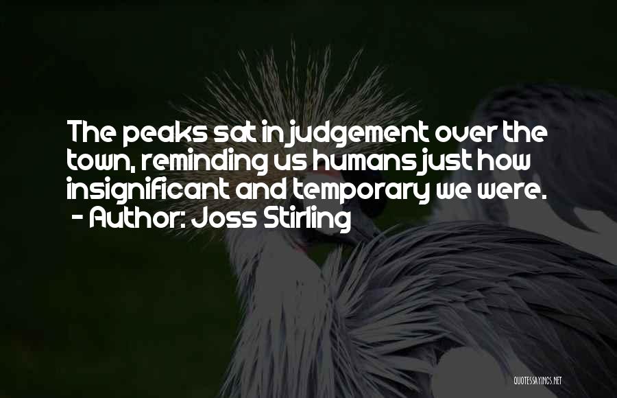 Joss Stirling Quotes: The Peaks Sat In Judgement Over The Town, Reminding Us Humans Just How Insignificant And Temporary We Were.