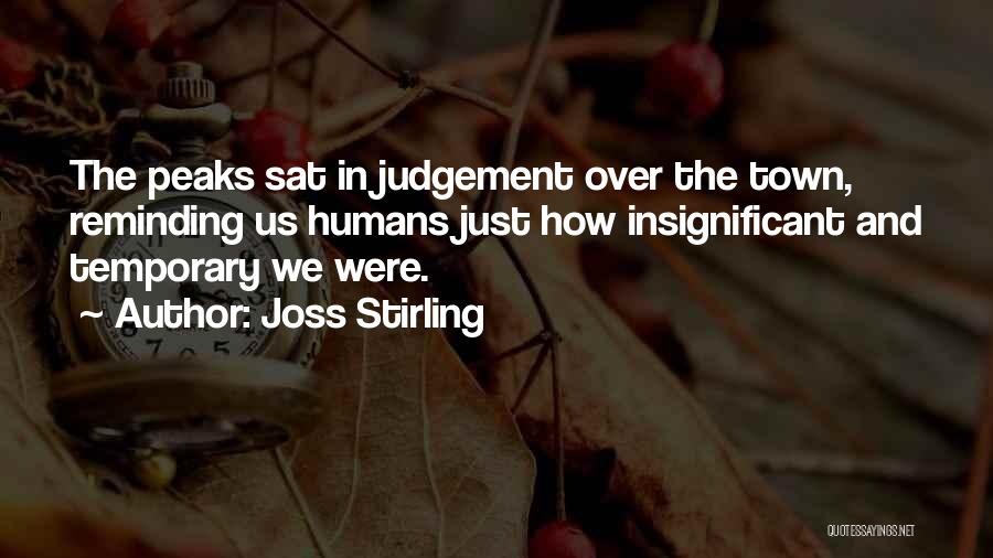 Joss Stirling Quotes: The Peaks Sat In Judgement Over The Town, Reminding Us Humans Just How Insignificant And Temporary We Were.