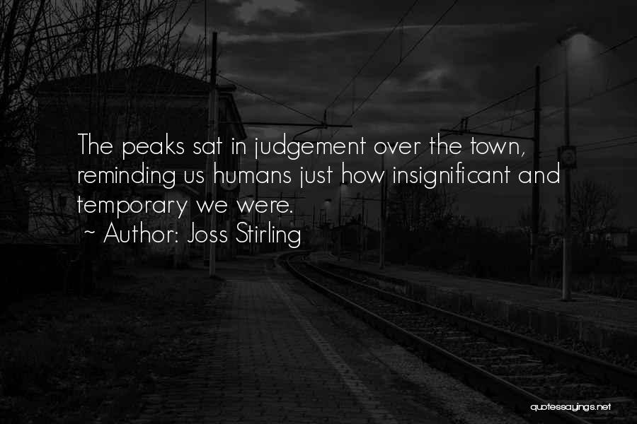 Joss Stirling Quotes: The Peaks Sat In Judgement Over The Town, Reminding Us Humans Just How Insignificant And Temporary We Were.