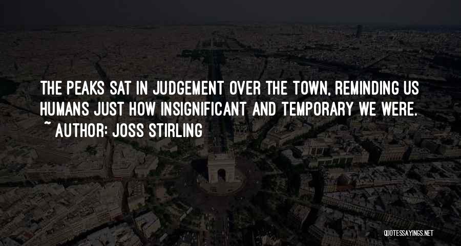 Joss Stirling Quotes: The Peaks Sat In Judgement Over The Town, Reminding Us Humans Just How Insignificant And Temporary We Were.