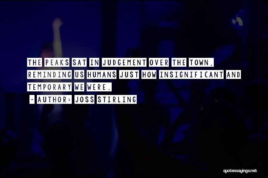 Joss Stirling Quotes: The Peaks Sat In Judgement Over The Town, Reminding Us Humans Just How Insignificant And Temporary We Were.