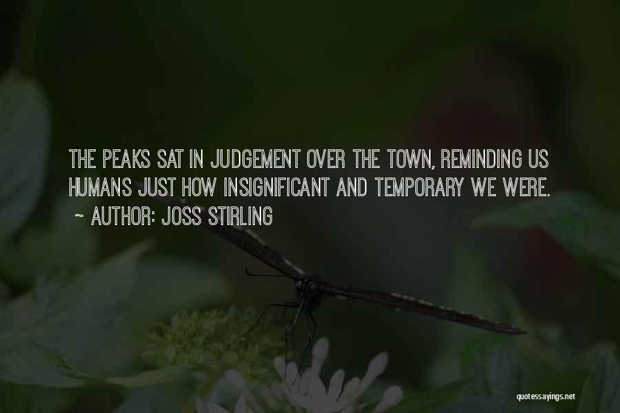 Joss Stirling Quotes: The Peaks Sat In Judgement Over The Town, Reminding Us Humans Just How Insignificant And Temporary We Were.