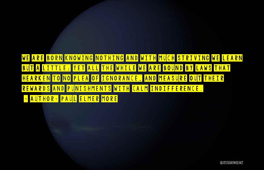 Paul Elmer More Quotes: We Are Born Knowing Nothing And With Much Striving We Learn But A Little; Yet All The While We Are