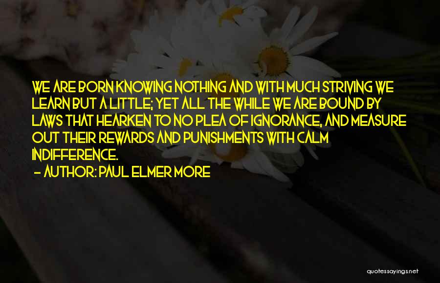 Paul Elmer More Quotes: We Are Born Knowing Nothing And With Much Striving We Learn But A Little; Yet All The While We Are