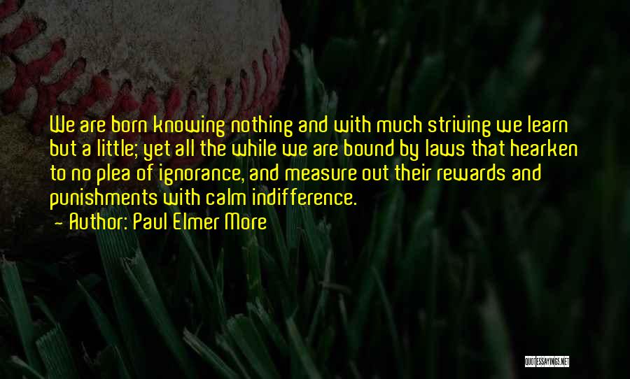 Paul Elmer More Quotes: We Are Born Knowing Nothing And With Much Striving We Learn But A Little; Yet All The While We Are