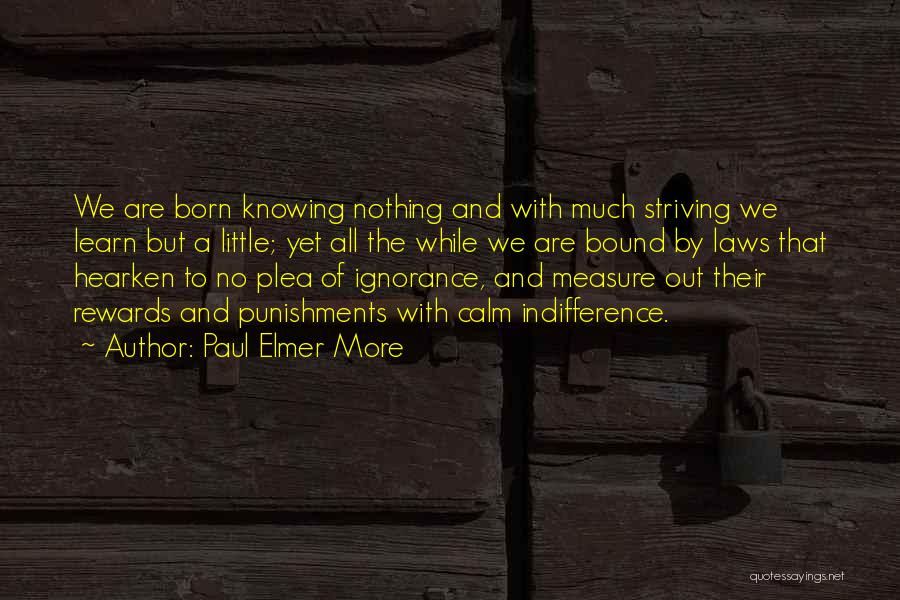 Paul Elmer More Quotes: We Are Born Knowing Nothing And With Much Striving We Learn But A Little; Yet All The While We Are