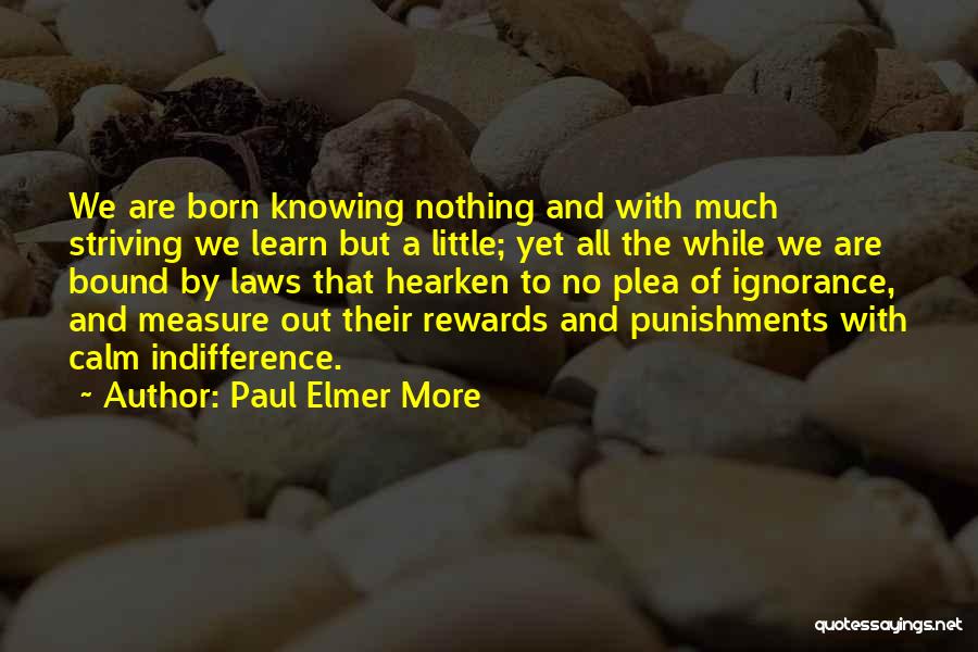 Paul Elmer More Quotes: We Are Born Knowing Nothing And With Much Striving We Learn But A Little; Yet All The While We Are