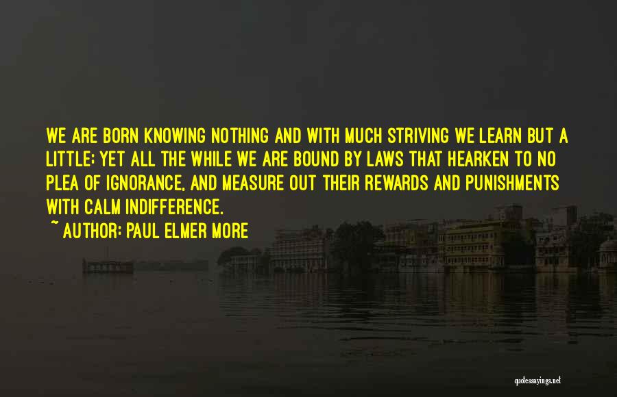 Paul Elmer More Quotes: We Are Born Knowing Nothing And With Much Striving We Learn But A Little; Yet All The While We Are