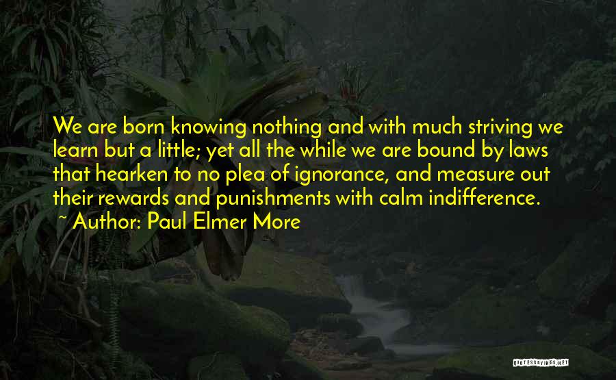 Paul Elmer More Quotes: We Are Born Knowing Nothing And With Much Striving We Learn But A Little; Yet All The While We Are