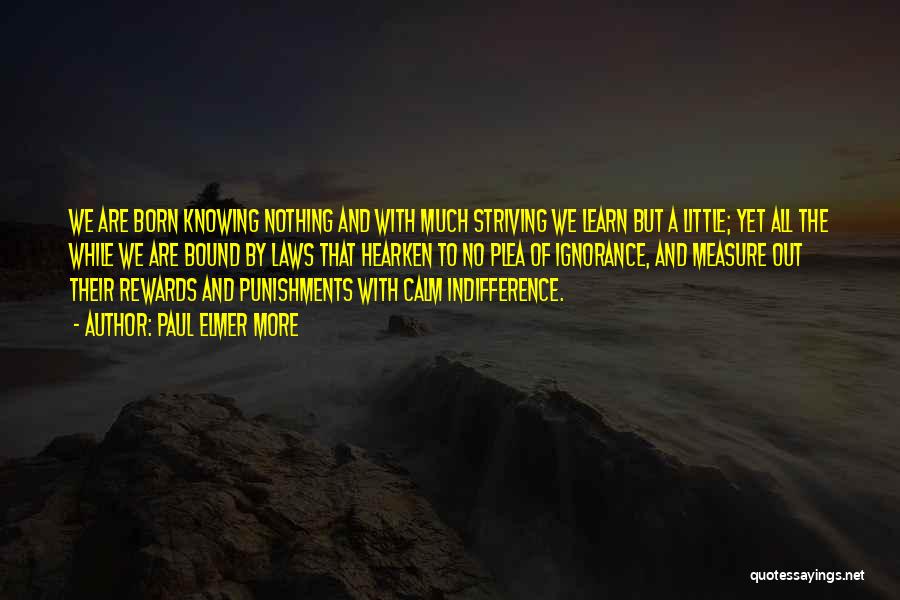 Paul Elmer More Quotes: We Are Born Knowing Nothing And With Much Striving We Learn But A Little; Yet All The While We Are