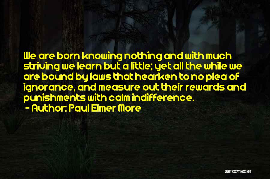 Paul Elmer More Quotes: We Are Born Knowing Nothing And With Much Striving We Learn But A Little; Yet All The While We Are