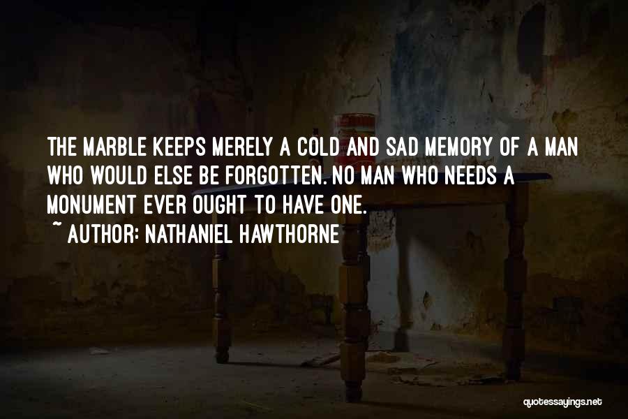 Nathaniel Hawthorne Quotes: The Marble Keeps Merely A Cold And Sad Memory Of A Man Who Would Else Be Forgotten. No Man Who