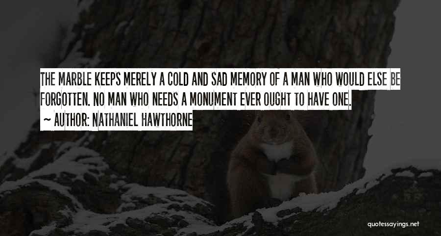 Nathaniel Hawthorne Quotes: The Marble Keeps Merely A Cold And Sad Memory Of A Man Who Would Else Be Forgotten. No Man Who