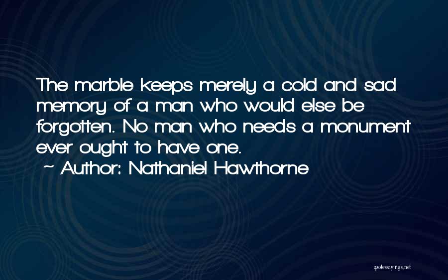 Nathaniel Hawthorne Quotes: The Marble Keeps Merely A Cold And Sad Memory Of A Man Who Would Else Be Forgotten. No Man Who