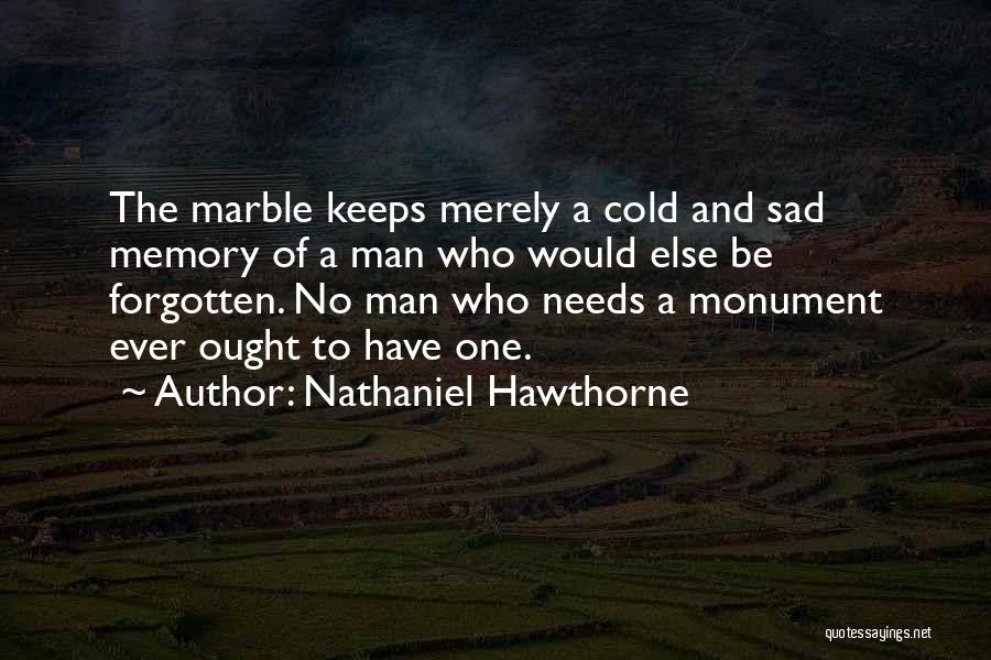 Nathaniel Hawthorne Quotes: The Marble Keeps Merely A Cold And Sad Memory Of A Man Who Would Else Be Forgotten. No Man Who