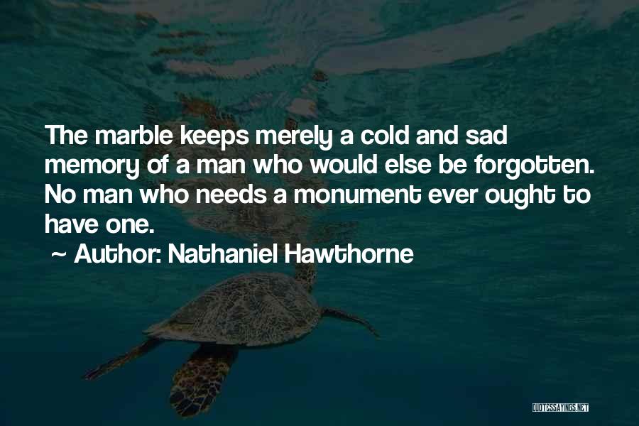 Nathaniel Hawthorne Quotes: The Marble Keeps Merely A Cold And Sad Memory Of A Man Who Would Else Be Forgotten. No Man Who