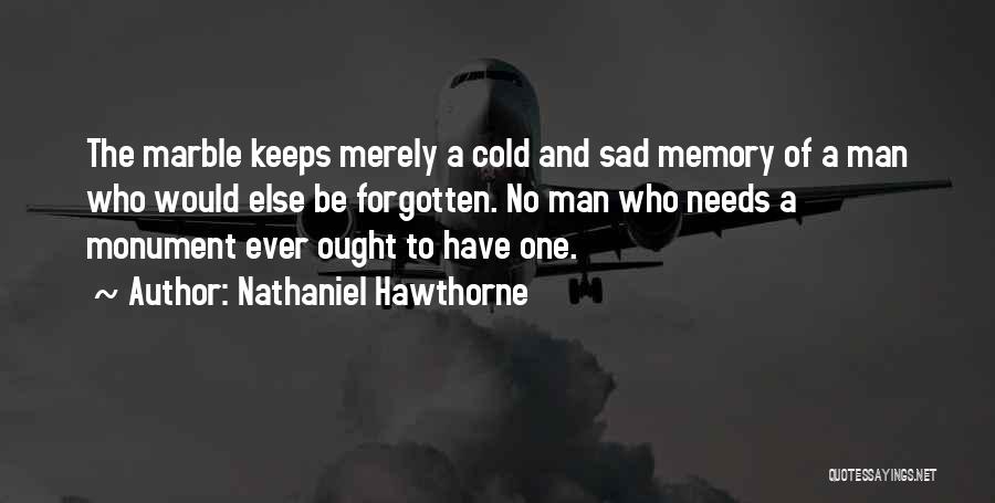 Nathaniel Hawthorne Quotes: The Marble Keeps Merely A Cold And Sad Memory Of A Man Who Would Else Be Forgotten. No Man Who