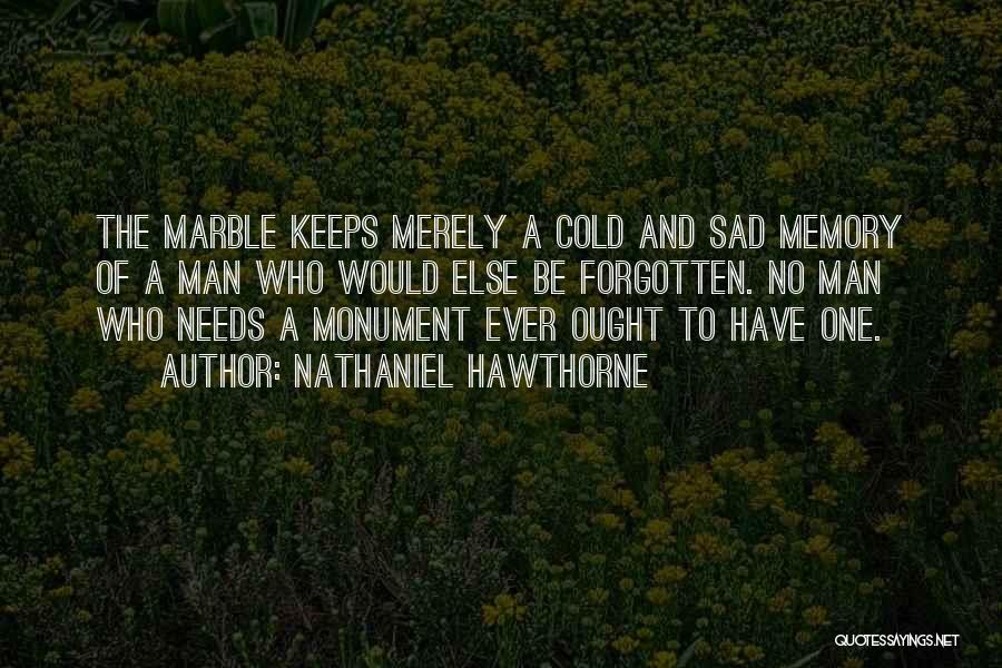 Nathaniel Hawthorne Quotes: The Marble Keeps Merely A Cold And Sad Memory Of A Man Who Would Else Be Forgotten. No Man Who