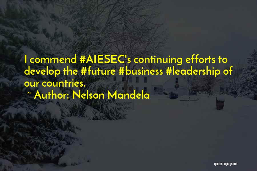 Nelson Mandela Quotes: I Commend #aiesec's Continuing Efforts To Develop The #future #business #leadership Of Our Countries.