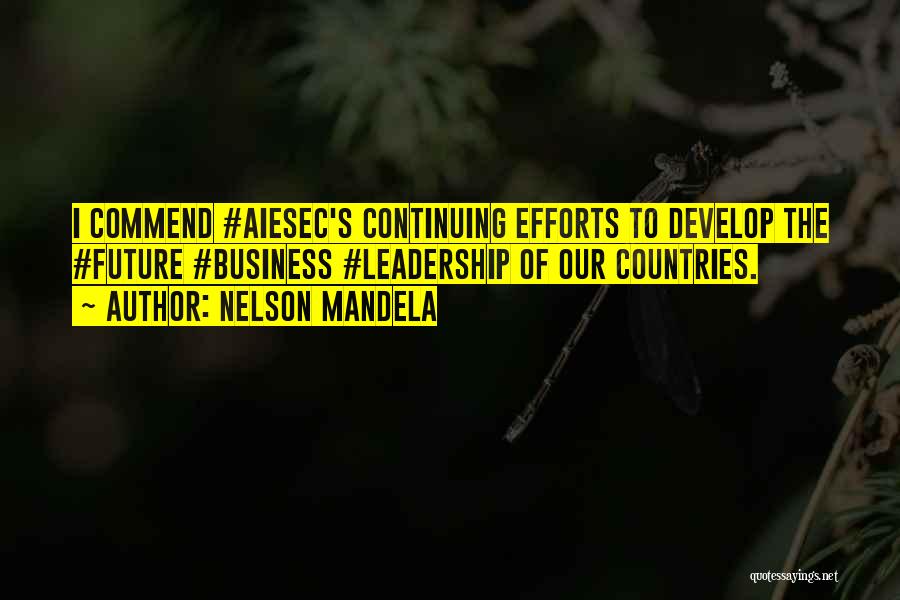 Nelson Mandela Quotes: I Commend #aiesec's Continuing Efforts To Develop The #future #business #leadership Of Our Countries.