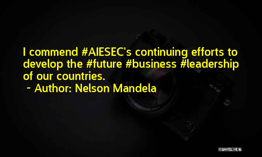 Nelson Mandela Quotes: I Commend #aiesec's Continuing Efforts To Develop The #future #business #leadership Of Our Countries.