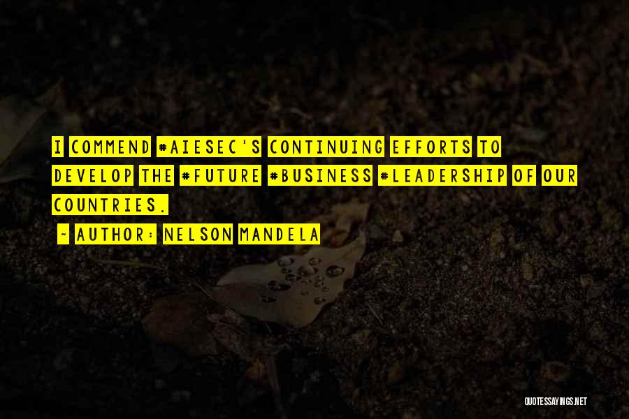 Nelson Mandela Quotes: I Commend #aiesec's Continuing Efforts To Develop The #future #business #leadership Of Our Countries.