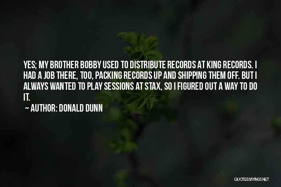Donald Dunn Quotes: Yes; My Brother Bobby Used To Distribute Records At King Records. I Had A Job There, Too, Packing Records Up