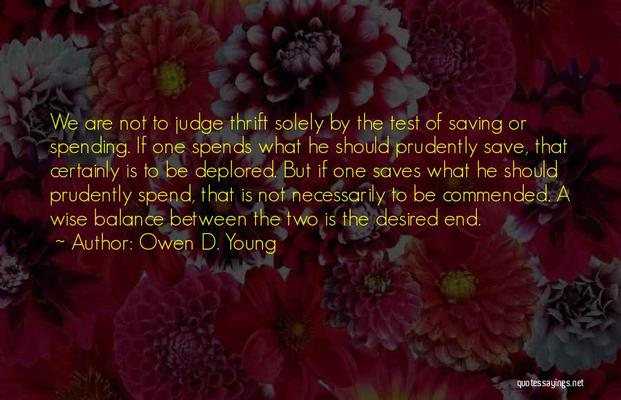 Owen D. Young Quotes: We Are Not To Judge Thrift Solely By The Test Of Saving Or Spending. If One Spends What He Should