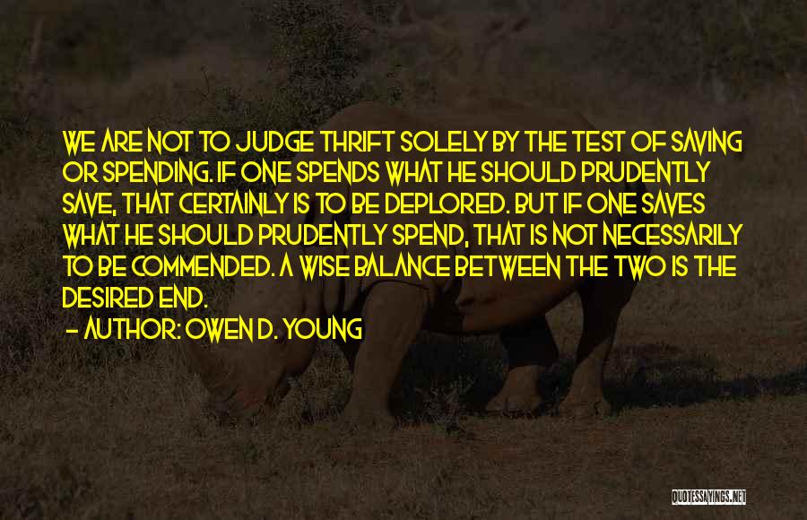 Owen D. Young Quotes: We Are Not To Judge Thrift Solely By The Test Of Saving Or Spending. If One Spends What He Should