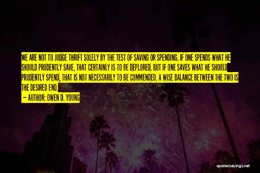 Owen D. Young Quotes: We Are Not To Judge Thrift Solely By The Test Of Saving Or Spending. If One Spends What He Should