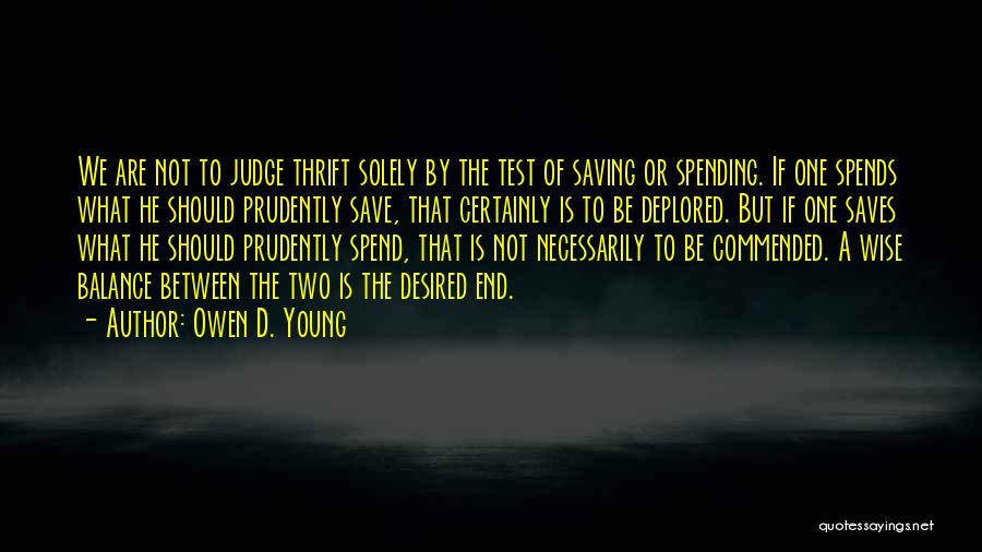 Owen D. Young Quotes: We Are Not To Judge Thrift Solely By The Test Of Saving Or Spending. If One Spends What He Should