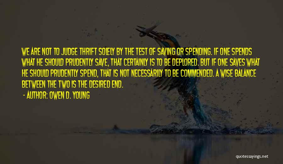 Owen D. Young Quotes: We Are Not To Judge Thrift Solely By The Test Of Saving Or Spending. If One Spends What He Should