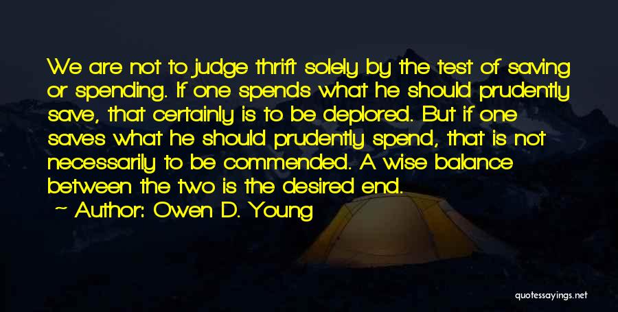 Owen D. Young Quotes: We Are Not To Judge Thrift Solely By The Test Of Saving Or Spending. If One Spends What He Should