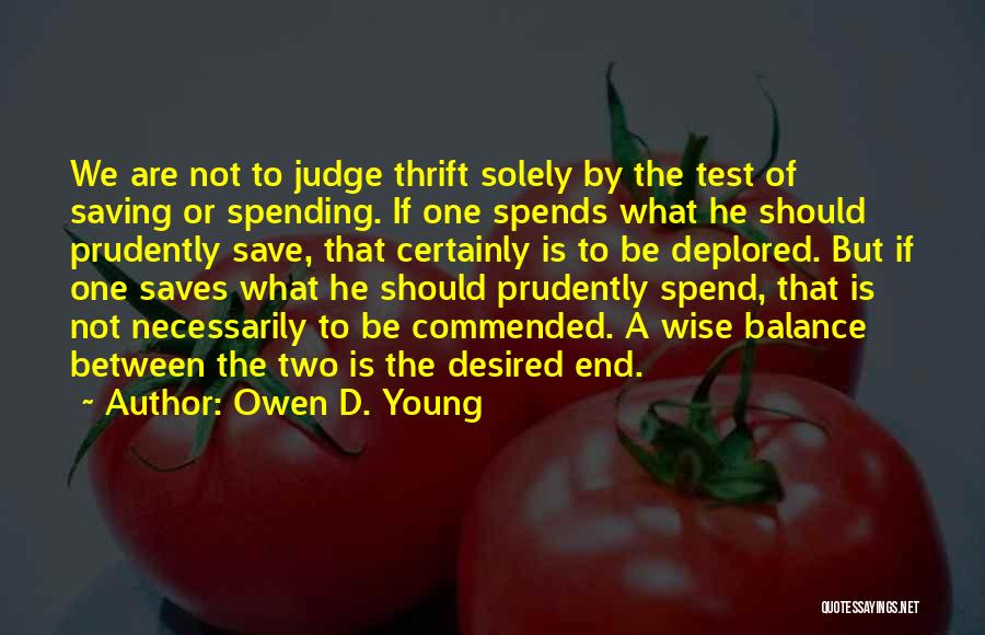 Owen D. Young Quotes: We Are Not To Judge Thrift Solely By The Test Of Saving Or Spending. If One Spends What He Should