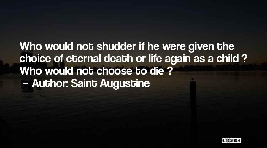 Saint Augustine Quotes: Who Would Not Shudder If He Were Given The Choice Of Eternal Death Or Life Again As A Child ?