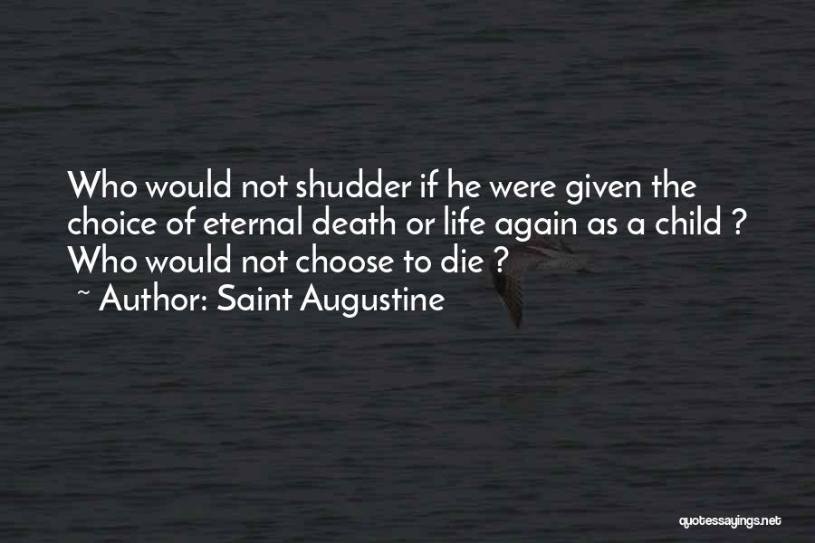Saint Augustine Quotes: Who Would Not Shudder If He Were Given The Choice Of Eternal Death Or Life Again As A Child ?
