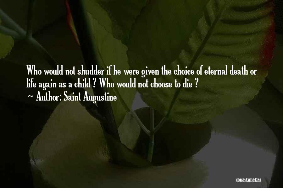 Saint Augustine Quotes: Who Would Not Shudder If He Were Given The Choice Of Eternal Death Or Life Again As A Child ?