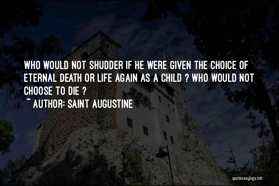 Saint Augustine Quotes: Who Would Not Shudder If He Were Given The Choice Of Eternal Death Or Life Again As A Child ?