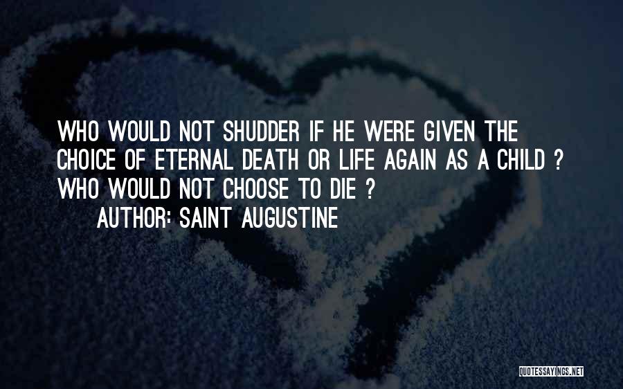 Saint Augustine Quotes: Who Would Not Shudder If He Were Given The Choice Of Eternal Death Or Life Again As A Child ?