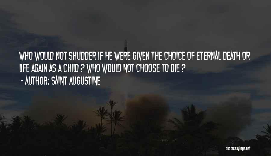 Saint Augustine Quotes: Who Would Not Shudder If He Were Given The Choice Of Eternal Death Or Life Again As A Child ?