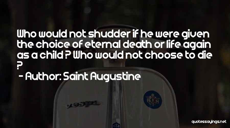 Saint Augustine Quotes: Who Would Not Shudder If He Were Given The Choice Of Eternal Death Or Life Again As A Child ?